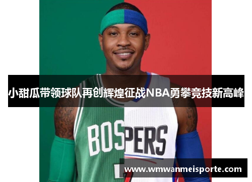 小甜瓜带领球队再创辉煌征战NBA勇攀竞技新高峰